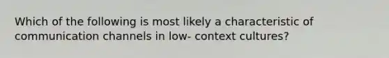 Which of the following is most likely a characteristic of communication channels in low- context cultures?