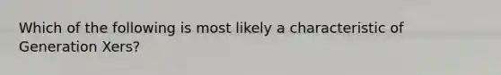 Which of the following is most likely a characteristic of Generation Xers?