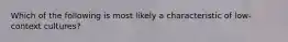 Which of the following is most likely a characteristic of low-context cultures?