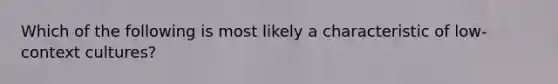 Which of the following is most likely a characteristic of low-context cultures?