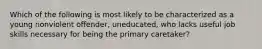 Which of the following is most likely to be characterized as a young nonviolent offender, uneducated, who lacks useful job skills necessary for being the primary caretaker?