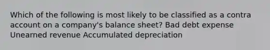 Which of the following is most likely to be classified as a contra account on a company's balance sheet? Bad debt expense Unearned revenue Accumulated depreciation