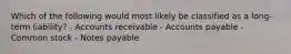 Which of the following would most likely be classified as a long-term liability? - Accounts receivable - Accounts payable - Common stock - Notes payable