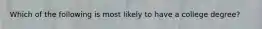 Which of the following is most likely to have a college degree?