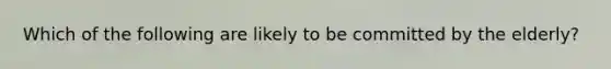 Which of the following are likely to be committed by the elderly?