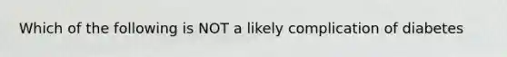 Which of the following is NOT a likely complication of diabetes