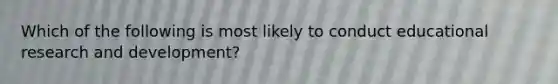 Which of the following is most likely to conduct educational research and development?