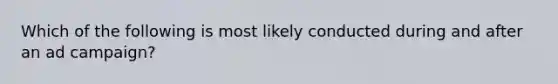 Which of the following is most likely conducted during and after an ad campaign?