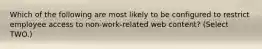 Which of the following are most likely to be configured to restrict employee access to non-work-related web content? (Select TWO.)