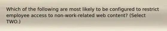 Which of the following are most likely to be configured to restrict employee access to non-work-related web content? (Select TWO.)