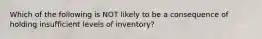 Which of the following is NOT likely to be a consequence of holding insufficient levels of inventory?