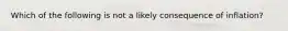 Which of the following is not a likely consequence of inflation?