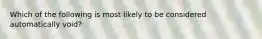 Which of the following is most likely to be considered automatically void?