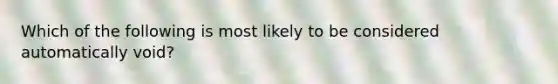 Which of the following is most likely to be considered automatically void?