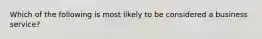 Which of the following is most likely to be considered a business service?
