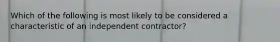 Which of the following is most likely to be considered a characteristic of an independent contractor?