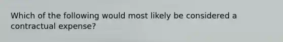 Which of the following would most likely be considered a contractual expense?