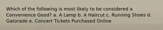 Which of the following is most likely to be considered a Convenience Good? a. A Lamp b. A Haircut c. Running Shoes d. Gatorade e. Concert Tickets Purchased Online