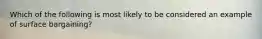 Which of the following is most likely to be considered an example of surface bargaining?