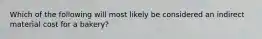 Which of the following will most likely be considered an indirect material cost for a bakery?