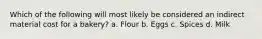 Which of the following will most likely be considered an indirect material cost for a bakery? a. Flour b. Eggs c. Spices d. Milk
