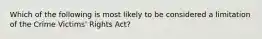 Which of the following is most likely to be considered a limitation of the Crime Victims' Rights Act?