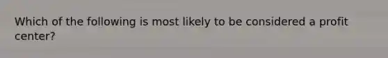 Which of the following is most likely to be considered a profit center?