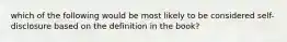 which of the following would be most likely to be considered self-disclosure based on the definition in the book?