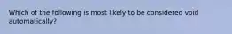 Which of the following is most likely to be considered void automatically?