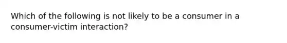 Which of the following is not likely to be a consumer in a consumer-victim interaction?