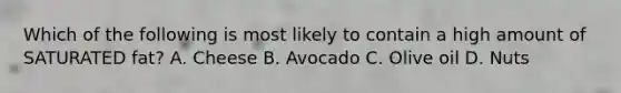 Which of the following is most likely to contain a high amount of SATURATED fat? A. Cheese B. Avocado C. Olive oil D. Nuts