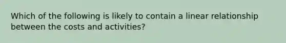 Which of the following is likely to contain a linear relationship between the costs and activities?