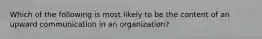 Which of the following is most likely to be the content of an upward communication in an organization?