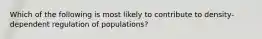 Which of the following is most likely to contribute to density-dependent regulation of populations?