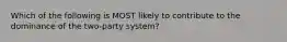 Which of the following is MOST likely to contribute to the dominance of the two-party system?