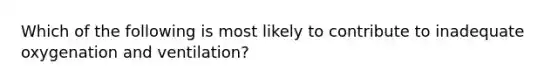 Which of the following is most likely to contribute to inadequate oxygenation and ventilation?