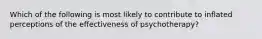 Which of the following is most likely to contribute to inflated perceptions of the effectiveness of psychotherapy?