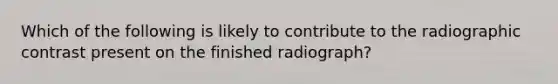 Which of the following is likely to contribute to the radiographic contrast present on the finished radiograph?