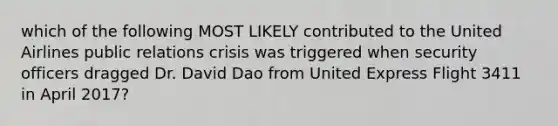 which of the following MOST LIKELY contributed to the United Airlines public relations crisis was triggered when security officers dragged Dr. David Dao from United Express Flight 3411 in April 2017?