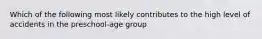 Which of the following most likely contributes to the high level of accidents in the preschool-age group