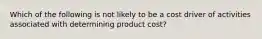 Which of the following is not likely to be a cost driver of activities associated with determining product​ cost?