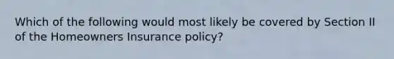 Which of the following would most likely be covered by Section II of the Homeowners Insurance policy?