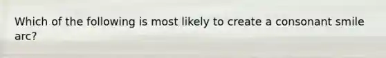 Which of the following is most likely to create a consonant smile arc?