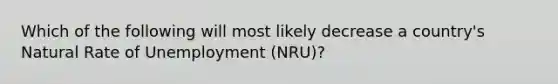 Which of the following will most likely decrease a country's Natural Rate of Unemployment (NRU)?