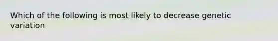 Which of the following is most likely to decrease genetic variation