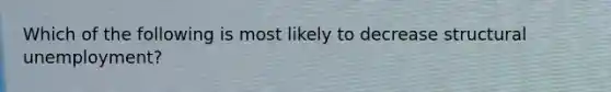 Which of the following is most likely to decrease structural unemployment?