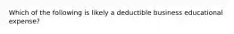 Which of the following is likely a deductible business educational expense?