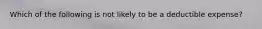 Which of the following is not likely to be a deductible expense?