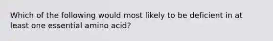 Which of the following would most likely to be deficient in at least one essential amino acid?