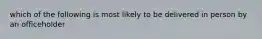 which of the following is most likely to be delivered in person by an officeholder